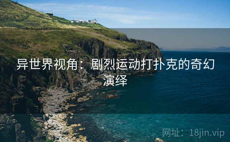异世界视角：剧烈运动打扑克的奇幻演绎