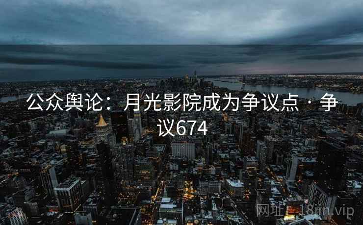 公众舆论:月光影院成为争议点 · 争议674 公众舆论:月光影院成为争议点 · 争议674