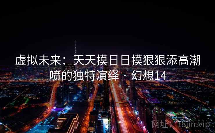 虚拟未来:天天摸日日摸狠狠添高潮喷的独特演绎 · 幻想14
