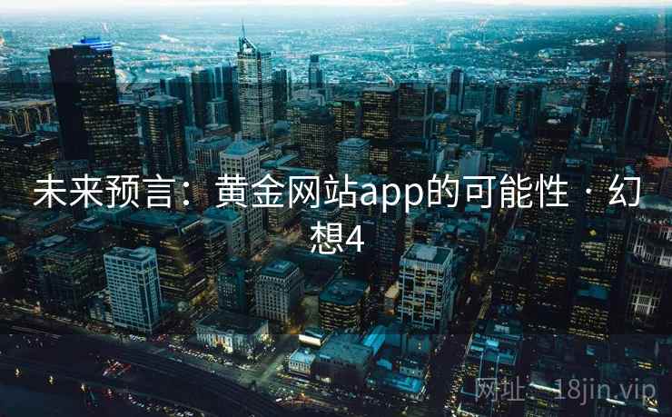 未来预言:黄金网站app的可能性 · 幻想4 未来预言:黄金网站app的可能性 · 幻想4