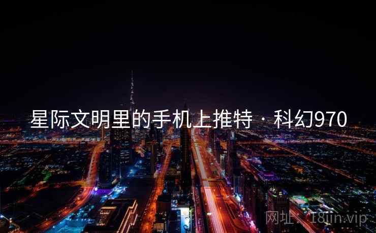 星际文明里的手机上推特 · 科幻970