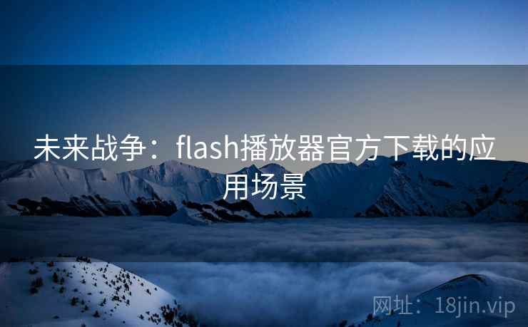 未来战争:flash播放器官方下载的应用场景