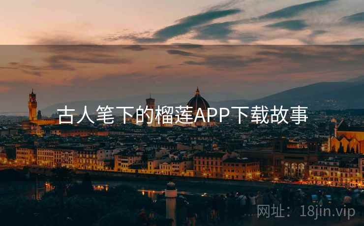 古人笔下的榴莲APP下载故事