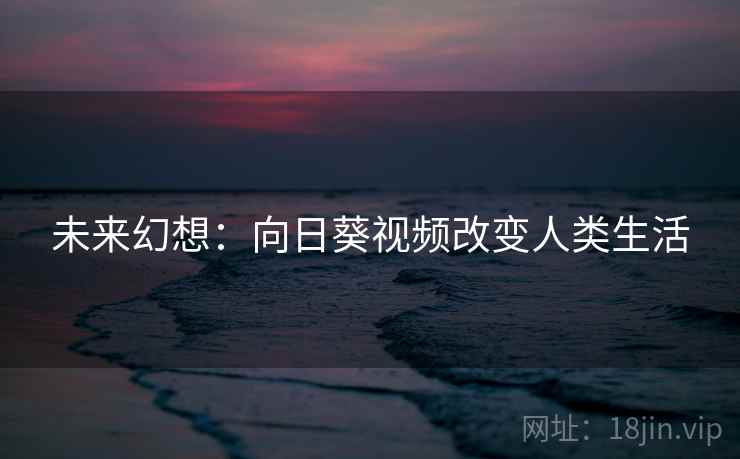 未来幻想:向日葵视频改变人类生活