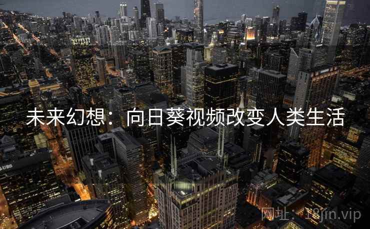 未来幻想:向日葵视频改变人类生活 未来幻想:向日葵视频改变人类生活