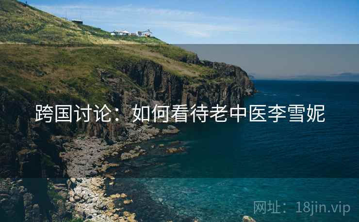 跨国讨论：如何看待老中医李雪妮