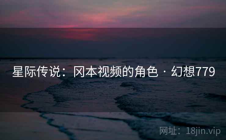 星际传说：冈本视频的角色 · 幻想779