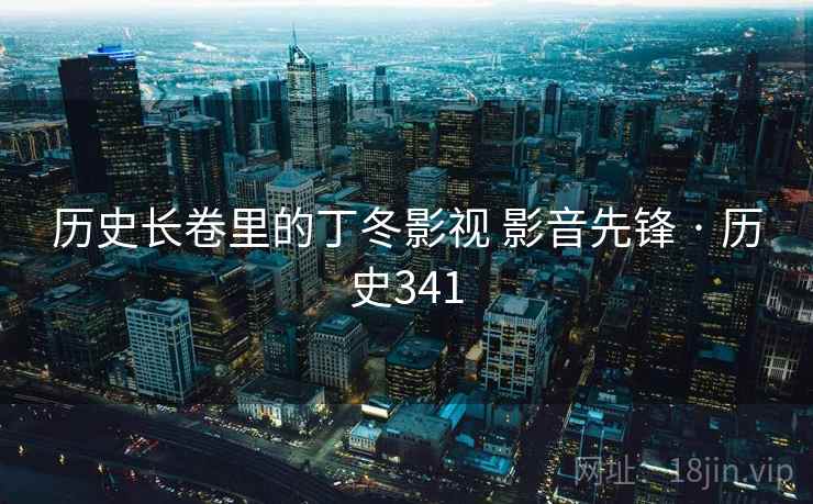 历史长卷里的丁冬影视 影音先锋 · 历史341