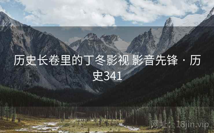 历史长卷里的丁冬影视 影音先锋 · 历史341 历史长卷里的丁冬影视 影音先锋 · 历史341
