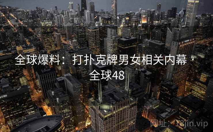 全球爆料:打扑克牌男女相关内幕 · 全球48 全球爆料:打扑克牌男女相关内幕 · 全球48