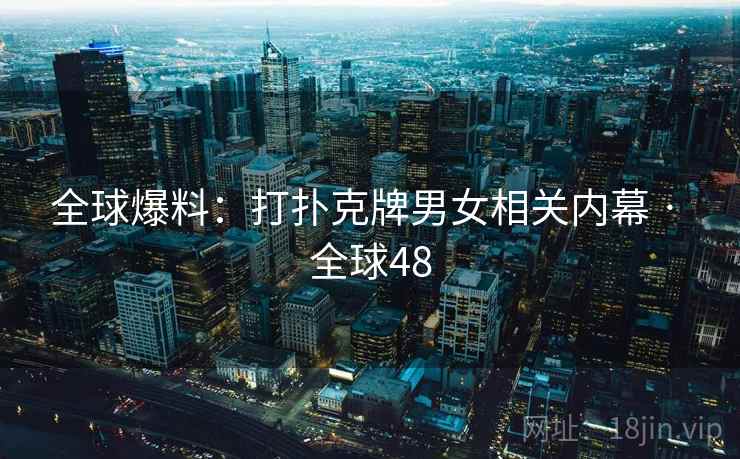 全球爆料:打扑克牌男女相关内幕 · 全球48
