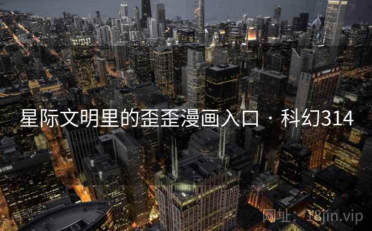 星际文明里的歪歪漫画入口 · 科幻314