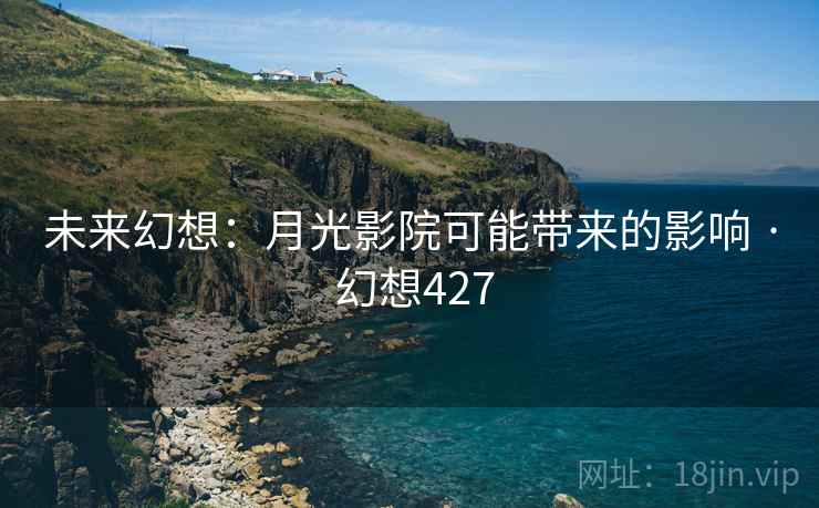 未来幻想:月光影院可能带来的影响 · 幻想427 未来幻想:月光影院可能带来的影响 · 幻想427