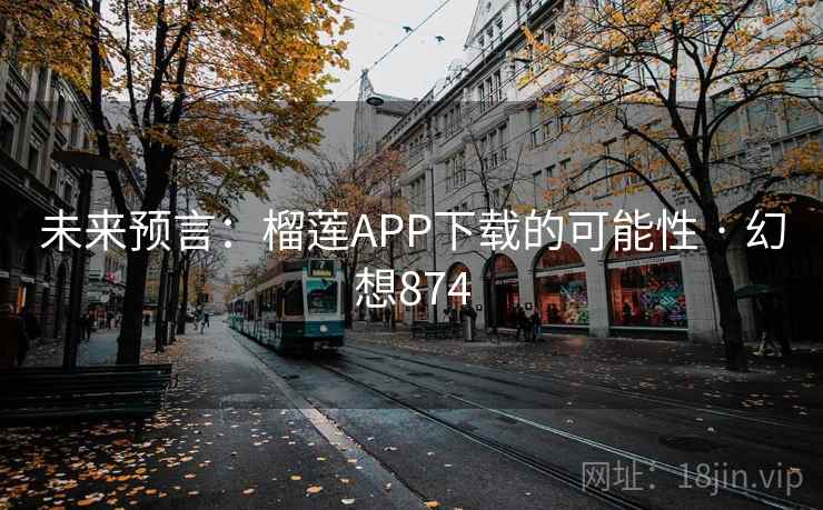 未来预言:榴莲APP下载的可能性 · 幻想874 未来预言:榴莲APP下载的可能性 · 幻想874