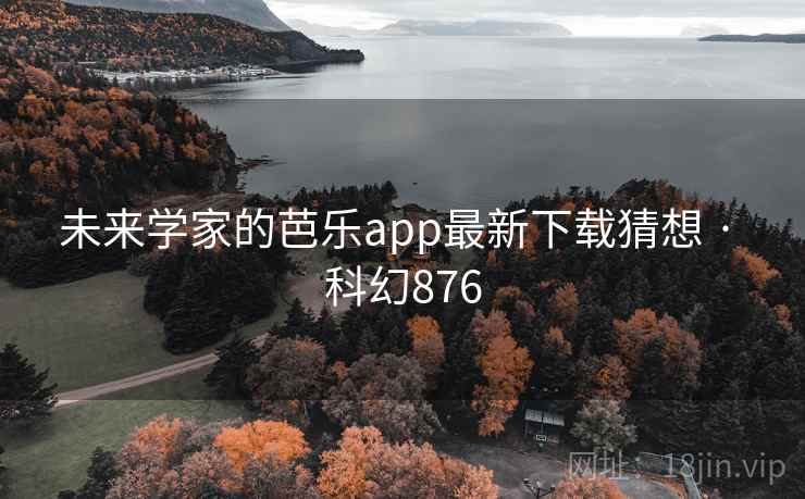 未来学家的芭乐app最新下载猜想 · 科幻876