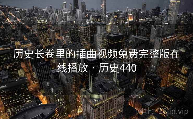 历史长卷里的插曲视频免费完整版在线播放 · 历史440 历史长卷里的插曲视频免费完整版在线播放 · 历史440