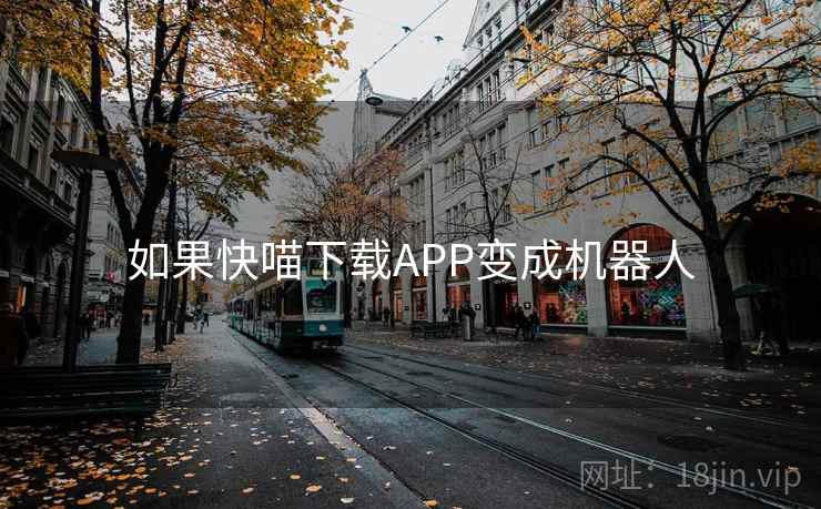 如果快喵下载APP变成机器人 如果快喵下载APP变成机器人