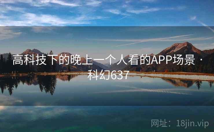 高科技下的晚上一个人看的APP场景 · 科幻637 高科技下的晚上一个人看的APP场景 · 科幻637